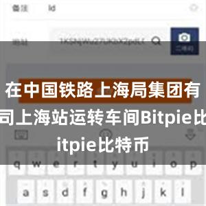 在中国铁路上海局集团有限公司上海站运转车间Bitpie比特币