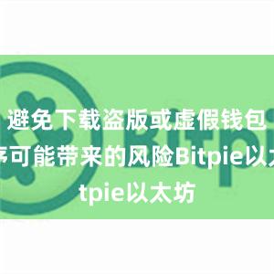 避免下载盗版或虚假钱包程序可能带来的风险Bitpie以太坊